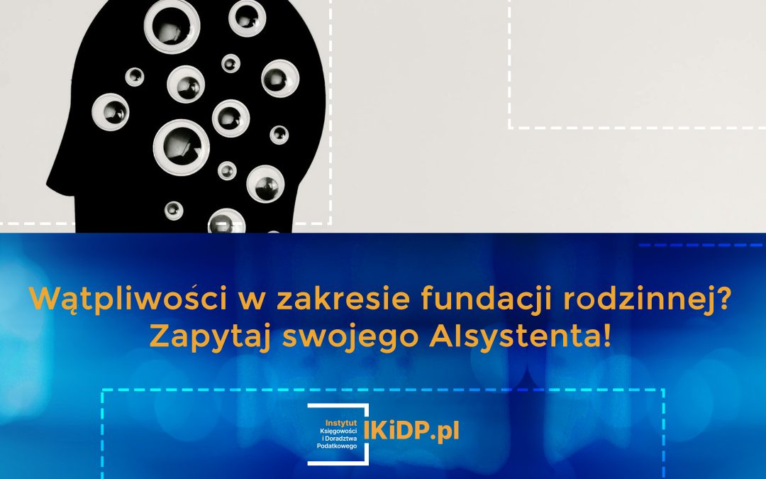 Porada - jeśli masz wątpliwości w zakresie fundacji rodzinnej, to zapytaj swojego AIsystenta!