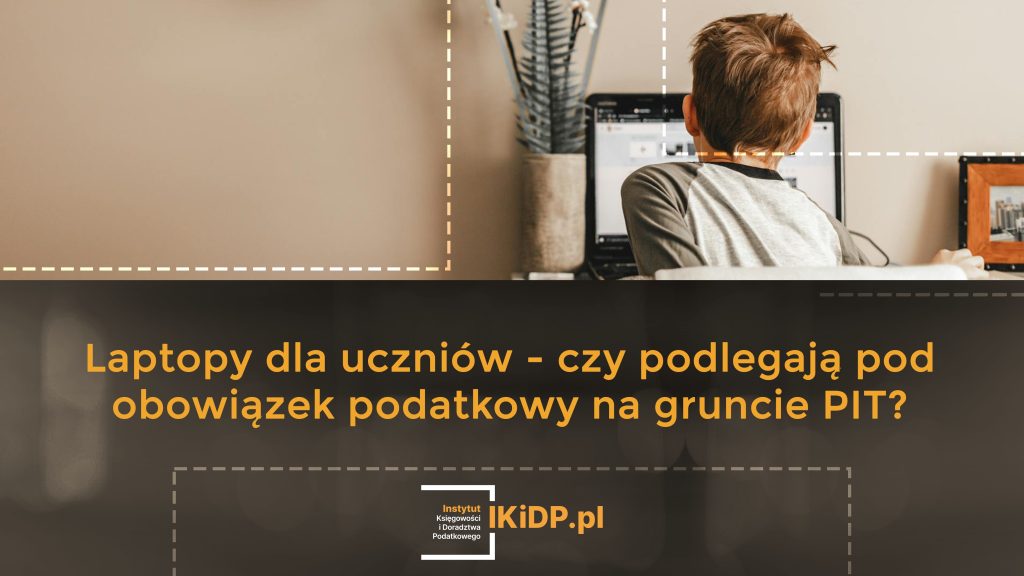 Odpowiedź na pytanie, czy laptopy dla uczniów - podlegają pod obowiązek podatkowy na gruncie PIT.