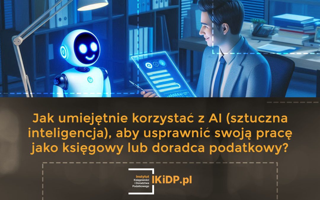 Porady, jak Jak umiejętnie korzystać z AI (sztuczna inteligencja), aby usprawnić swoją pracę jako księgowy lub doradca podatkowy.