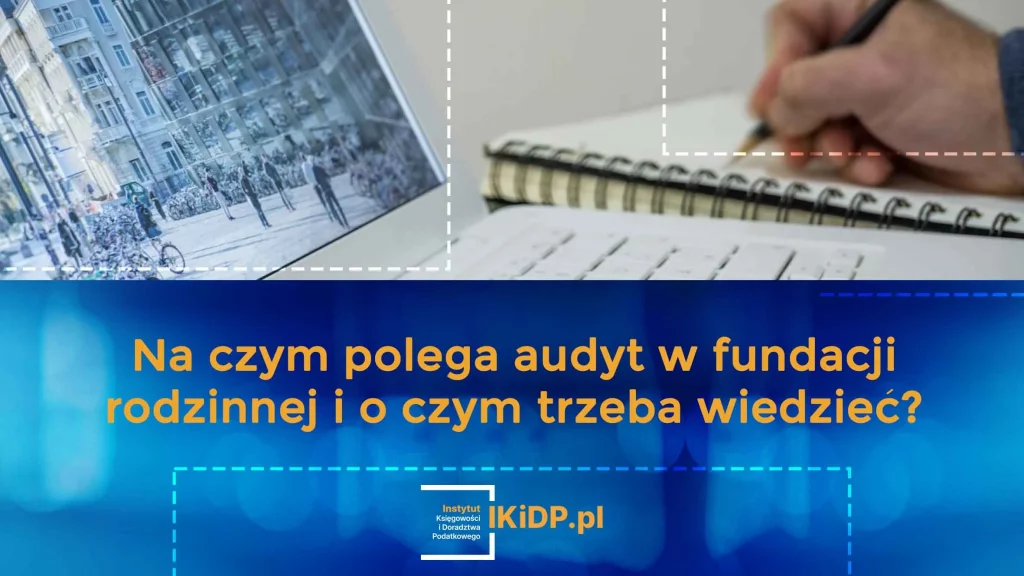 Odpowiedź na pytanie, na czym polega audyt w fundacji rodzinnej i o czym trzeba wiedzieć.