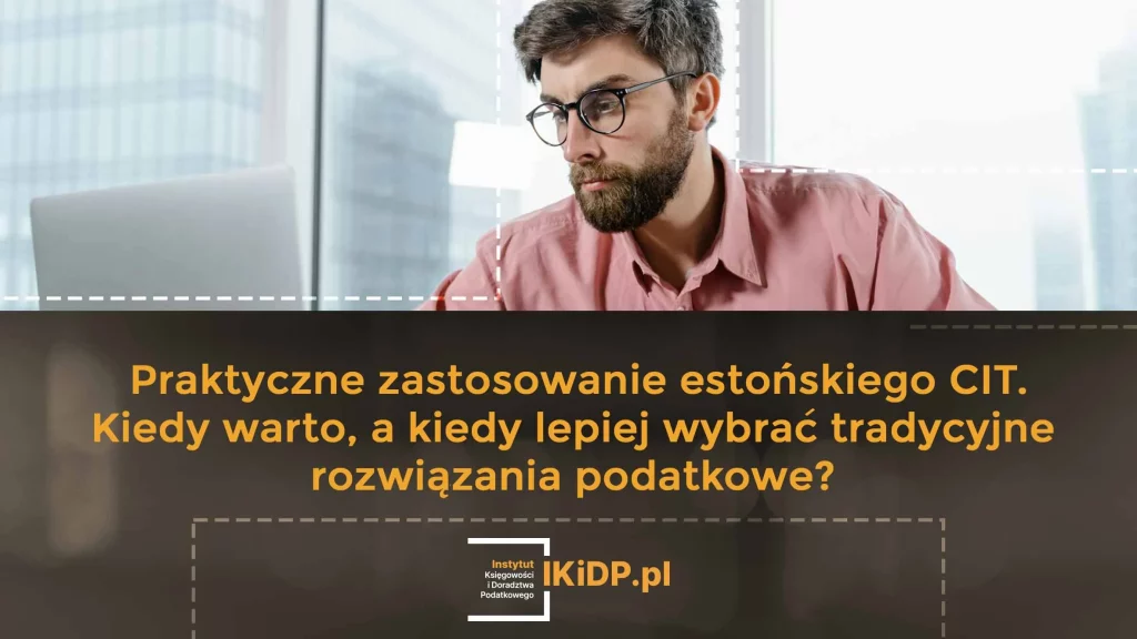 Jak praktycznie stosować estoński CIT - kiedy warto wybrać estoński CIT a kiedy nie warto