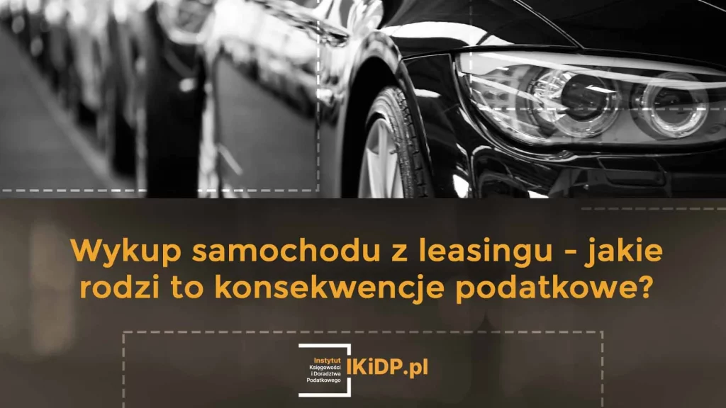 O tym jakie się ponosi konsekwencje podatkowe, jak się wykupuje samochód z leasingu.