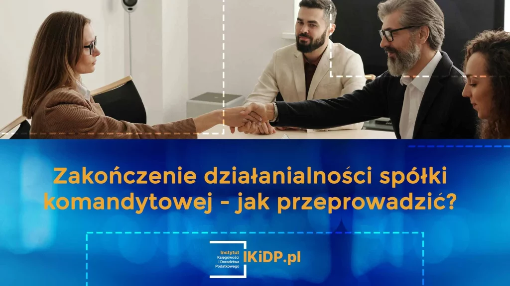 Co dokładnie trzeba zrobić, żeby zakończyć działalność spółki komandytowej