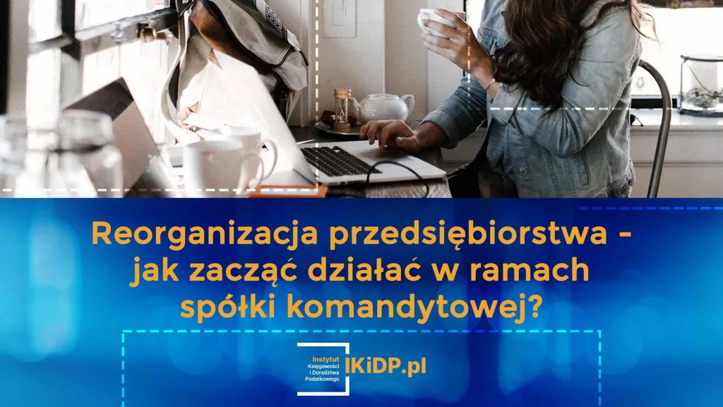 Trwa reorganizacja przedsiębiorstwa, to początek działalności spółki komandytowej.