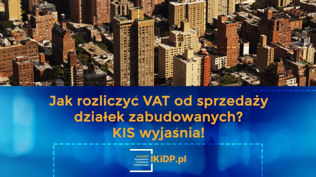 Odpowiedź na pytanie, jak rozliczyć VAT od sprzedaży działek zabudowanych zgodnie z wyjaśnieniem KIS.