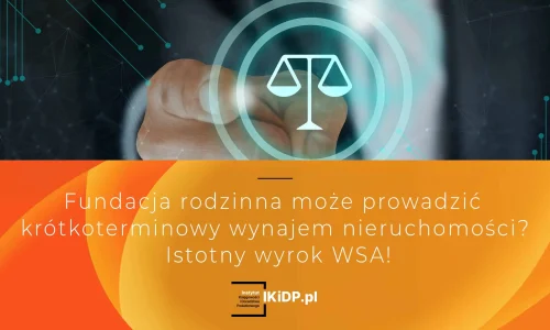 Istotny wyrok WSA odnośnie krótkoterminowego wynajmu nieruchomości przez fundację rodzinną.