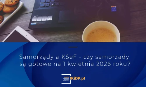 Nie wiadomo, czy samorządy będą gotowe na wprowadzenie KSeF 1 kwietnia 2026 roku.