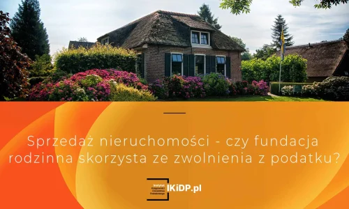 Odpowiedź na pytanie czy fundacja rodzinna sprzedając nieruchomość, skorzysta podatkowo.