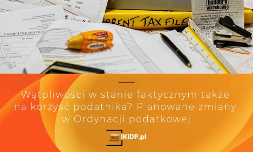 Odpowiedź, na pytanie czy planowane zmiany w Ordynacji podatkowej będą na korzyść podatnika, jeśli chodzi o wątpliwości dotyczące stanu faktycznego.